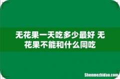 无花果一天吃多少最好 无花果不能和什么同吃