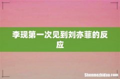 李现第一次见到刘亦菲的反应