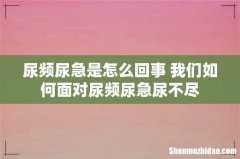 尿频尿急是怎么回事 我们如何面对尿频尿急尿不尽