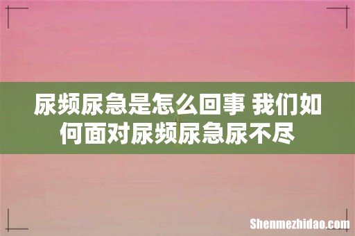尿频尿急是怎么回事 我们如何面对尿频尿急尿不尽