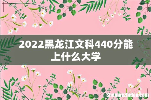 2022黑龙江文科440分能上什么大学