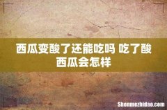 西瓜变酸了还能吃吗 吃了酸西瓜会怎样