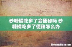 砂糖橘吃多了会便秘吗 砂糖橘吃多了便秘怎么办