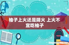 柚子上火还是降火 上火不宜吃柚子