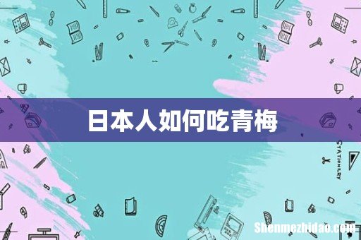 日本人如何吃青梅