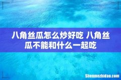 八角丝瓜怎么炒好吃 八角丝瓜不能和什么一起吃
