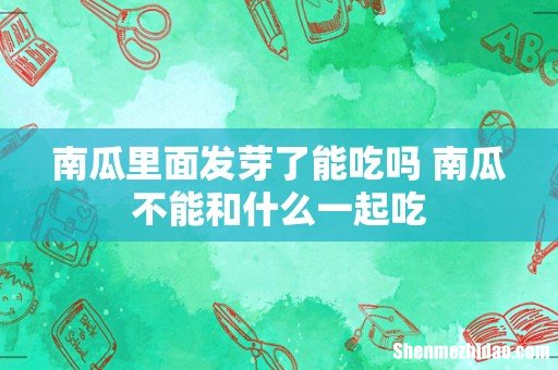 南瓜里面发芽了能吃吗 南瓜不能和什么一起吃