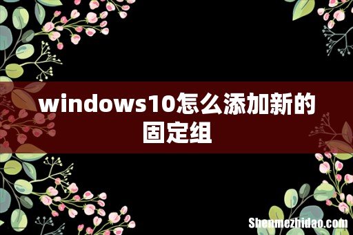 windows10怎么添加新的固定组