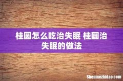 桂圆怎么吃治失眠 桂圆治失眠的做法