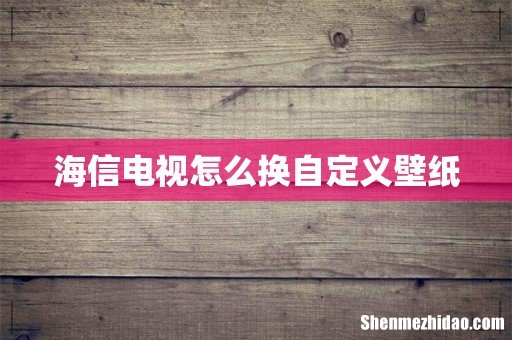 海信电视怎么换自定义壁纸