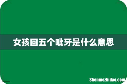 女孩回五个呲牙是什么意思