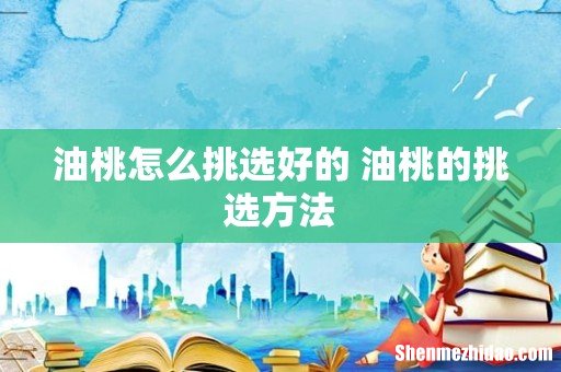 油桃怎么挑选好的 油桃的挑选方法