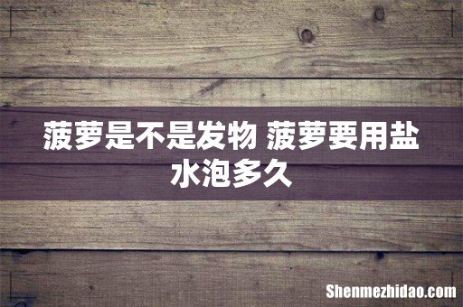 菠萝是不是发物 菠萝要用盐水泡多久