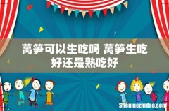 莴笋可以生吃吗 莴笋生吃好还是熟吃好