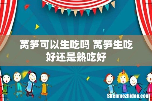 莴笋可以生吃吗 莴笋生吃好还是熟吃好