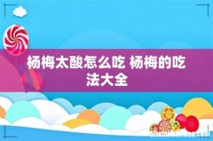 杨梅太酸怎么吃 杨梅的吃法大全