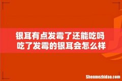 银耳有点发霉了还能吃吗 吃了发霉的银耳会怎么样