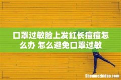 口罩过敏脸上发红长痘痘怎么办 怎么避免口罩过敏