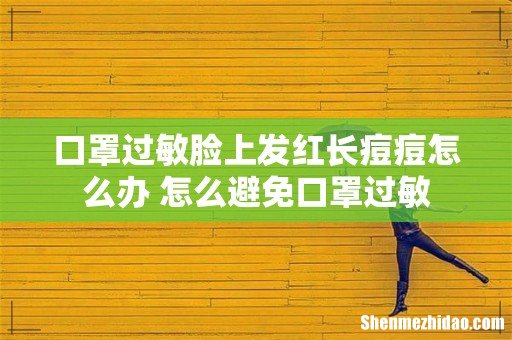 口罩过敏脸上发红长痘痘怎么办 怎么避免口罩过敏