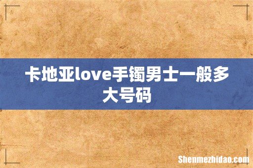 卡地亚love手镯男士一般多大号码