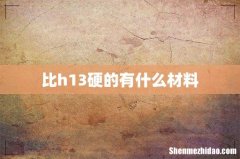 比h13硬的有什么材料