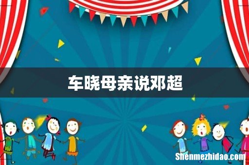 车晓母亲说邓超
