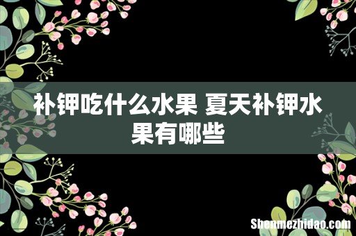 补钾吃什么水果 夏天补钾水果有哪些