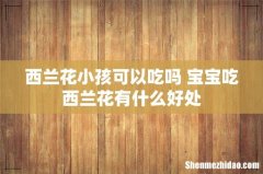 西兰花小孩可以吃吗 宝宝吃西兰花有什么好处