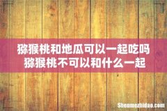 猕猴桃和地瓜可以一起吃吗 猕猴桃不可以和什么一起吃