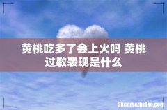 黄桃吃多了会上火吗 黄桃过敏表现是什么