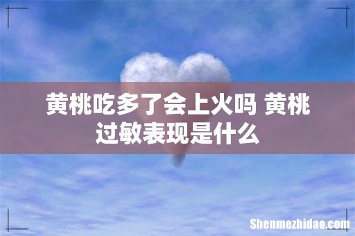 黄桃吃多了会上火吗 黄桃过敏表现是什么