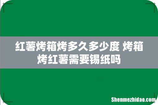 红薯烤箱烤多久多少度 烤箱烤红薯需要锡纸吗