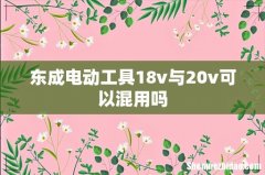 东成电动工具18v与20v可以混用吗