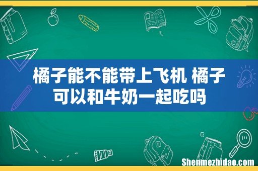 橘子能不能带上飞机 橘子可以和牛奶一起吃吗