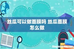 丝瓜可以做面膜吗 丝瓜面膜怎么做