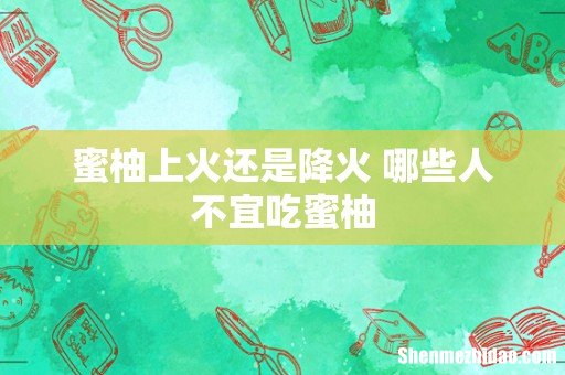 蜜柚上火还是降火 哪些人不宜吃蜜柚