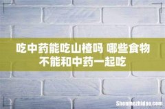 吃中药能吃山楂吗 哪些食物不能和中药一起吃