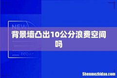 背景墙凸出10公分浪费空间吗