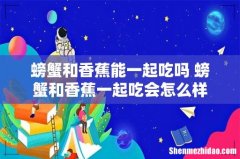 螃蟹和香蕉能一起吃吗 螃蟹和香蕉一起吃会怎么样