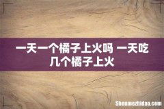 一天一个橘子上火吗 一天吃几个橘子上火