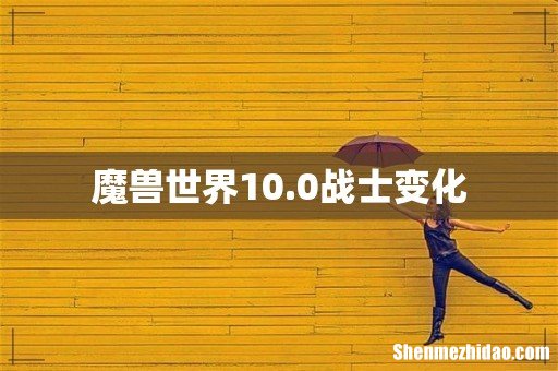 魔兽世界10.0战士变化