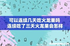 可以连续几天吃火龙果吗 连续吃了三天火龙果会怎样