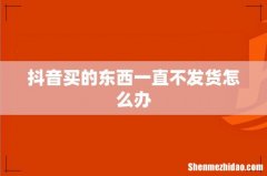抖音买的东西一直不发货怎么办