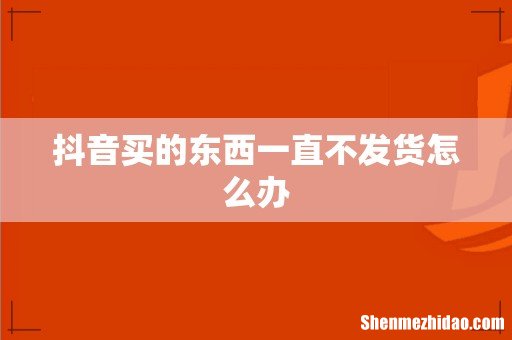 抖音买的东西一直不发货怎么办