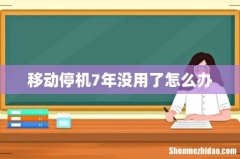 移动停机7年没用了怎么办
