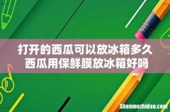 打开的西瓜可以放冰箱多久 西瓜用保鲜膜放冰箱好吗