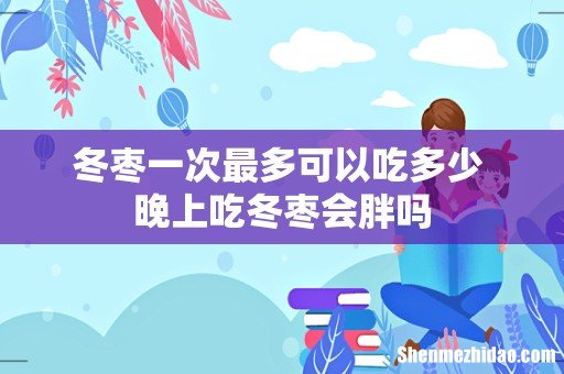 冬枣一次最多可以吃多少 晚上吃冬枣会胖吗