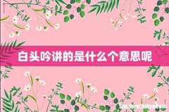白头吟讲的是什么个意思呢
