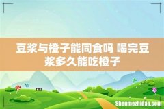 豆浆与橙子能同食吗 喝完豆浆多久能吃橙子