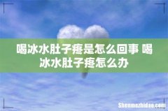喝冰水肚子疼是怎么回事 喝冰水肚子疼怎么办